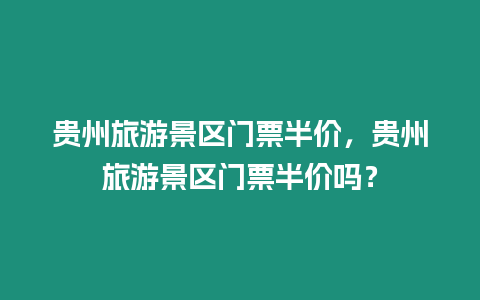 貴州旅游景區(qū)門票半價(jià)，貴州旅游景區(qū)門票半價(jià)嗎？