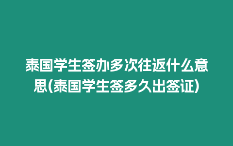 泰國學(xué)生簽辦多次往返什么意思(泰國學(xué)生簽多久出簽證)