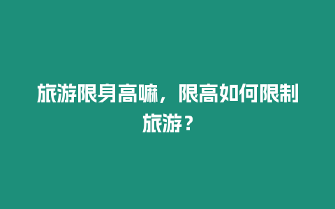 旅游限身高嘛，限高如何限制旅游？