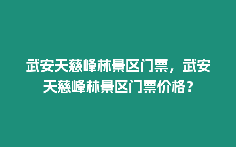 武安天慈峰林景區門票，武安天慈峰林景區門票價格？