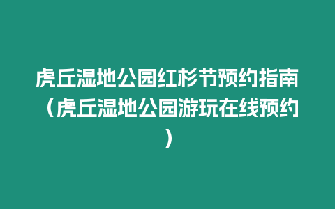 虎丘濕地公園紅杉節(jié)預(yù)約指南（虎丘濕地公園游玩在線預(yù)約）