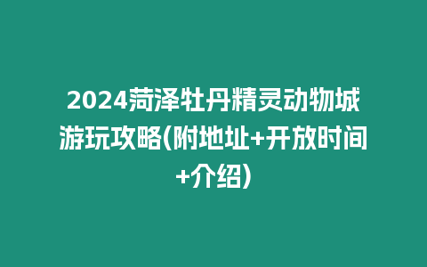 2024菏澤牡丹精靈動物城游玩攻略(附地址+開放時間+介紹)