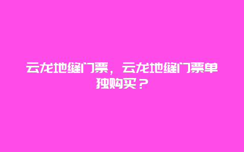 云龍地縫門票，云龍地縫門票單獨購買？