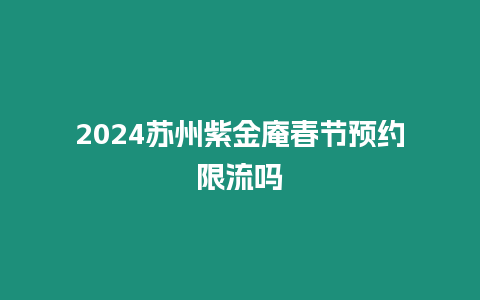 2024蘇州紫金庵春節預約限流嗎