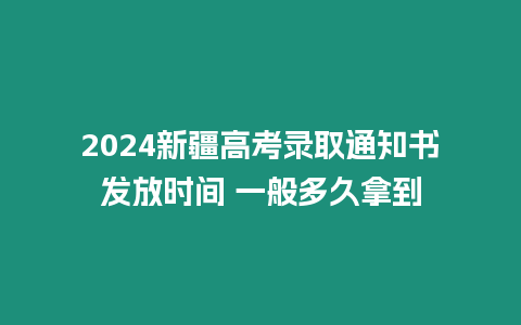 2024新疆高考錄取通知書發放時間 一般多久拿到