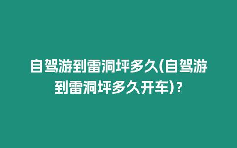 自駕游到雷洞坪多久(自駕游到雷洞坪多久開車)？