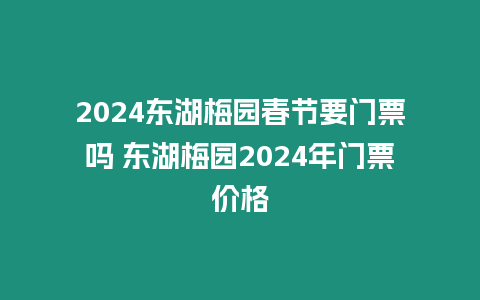 2024東湖梅園春節(jié)要門票嗎 東湖梅園2024年門票價格