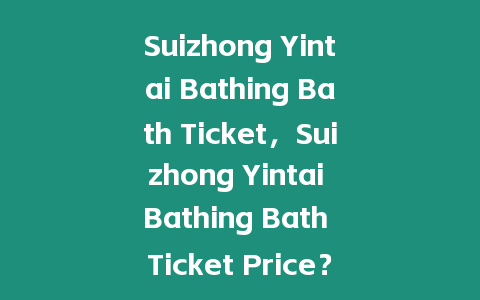 Suizhong Yintai Bathing Bath Ticket，Suizhong Yintai Bathing Bath Ticket Price？