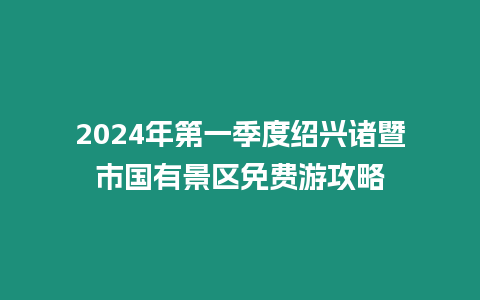 2024年第一季度紹興諸暨市國有景區免費游攻略