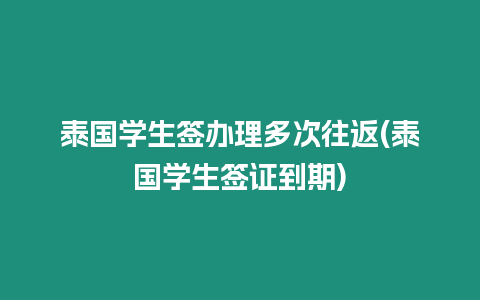 泰國學生簽辦理多次往返(泰國學生簽證到期)