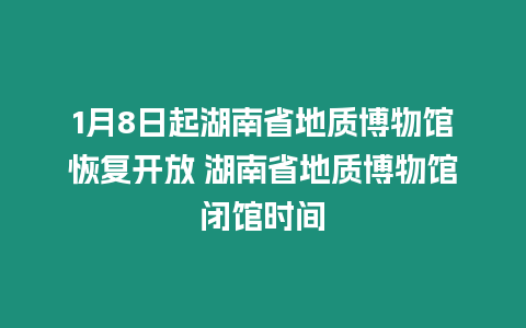 1月8日起湖南省地質(zhì)博物館恢復(fù)開(kāi)放 湖南省地質(zhì)博物館閉館時(shí)間