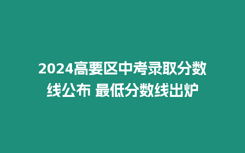 2024高要區中考錄取分數線公布 最低分數線出爐