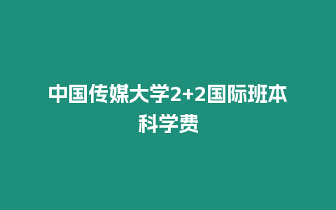 中國傳媒大學(xué)2+2國際班本科學(xué)費