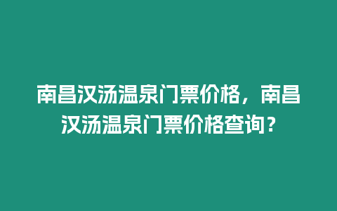 南昌漢湯溫泉門票價(jià)格，南昌漢湯溫泉門票價(jià)格查詢？