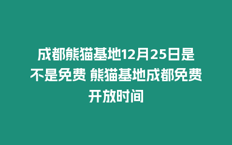 成都熊貓基地12月25日是不是免費 熊貓基地成都免費開放時間