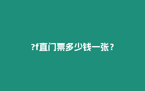 ?f直門票多少錢一張？