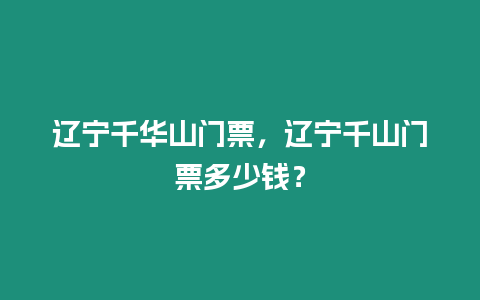 遼寧千華山門票，遼寧千山門票多少錢？