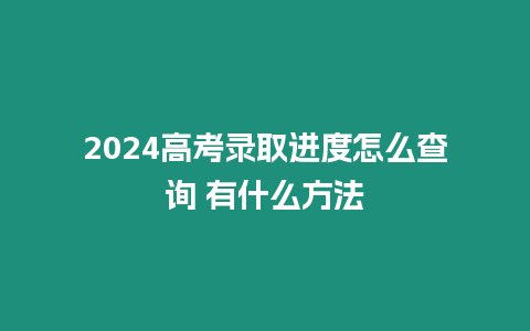 2024高考錄取進度怎么查詢 有什么方法