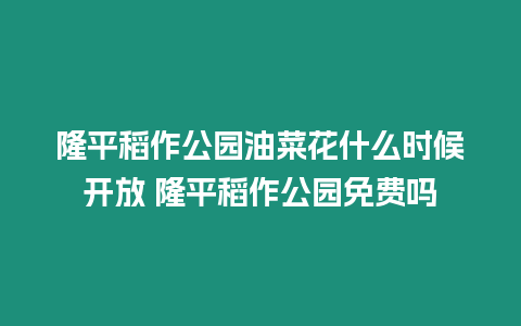 隆平稻作公園油菜花什么時候開放 隆平稻作公園免費嗎