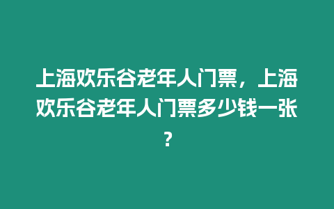 上海歡樂谷老年人門票，上海歡樂谷老年人門票多少錢一張？