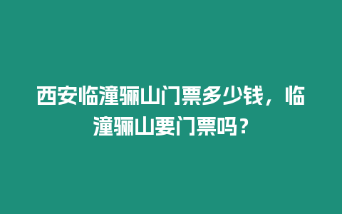 西安臨潼驪山門票多少錢，臨潼驪山要門票嗎？