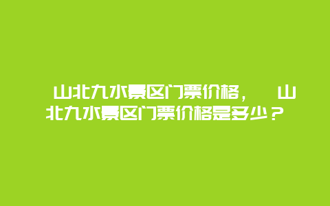 嶗山北九水景區門票價格，嶗山北九水景區門票價格是多少？