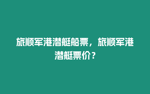 旅順軍港潛艇船票，旅順軍港潛艇票價？