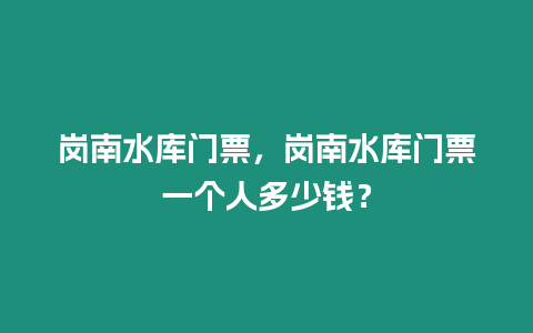 崗南水庫門票，崗南水庫門票一個人多少錢？