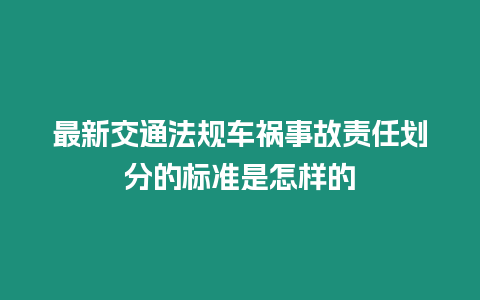 最新交通法規(guī)車禍?zhǔn)鹿守?zé)任劃分的標(biāo)準(zhǔn)是怎樣的