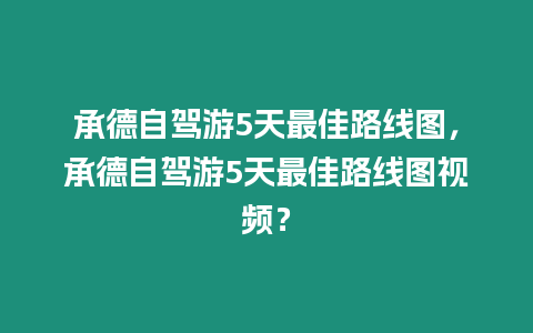 承德自駕游5天最佳路線圖，承德自駕游5天最佳路線圖視頻？