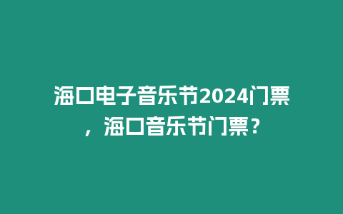 海口電子音樂節2024門票，海口音樂節門票？