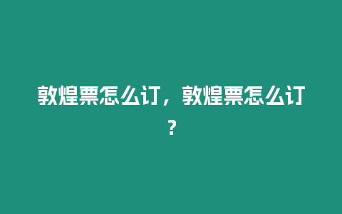 敦煌票怎么訂，敦煌票怎么訂？