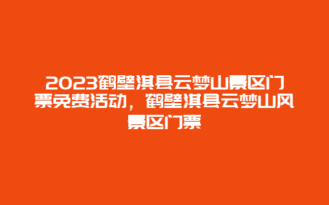 2024鶴壁淇縣云夢山景區門票免費活動，鶴壁淇縣云夢山風景區門票