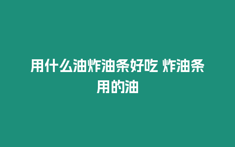 用什么油炸油條好吃 炸油條用的油