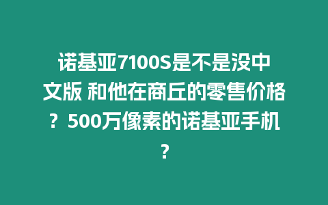 諾基亞7100S是不是沒中文版 和他在商丘的零售價格？500萬像素的諾基亞手機？