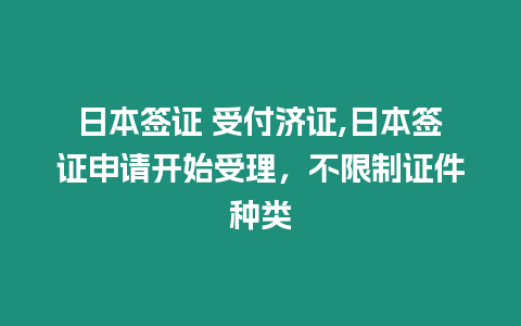 日本簽證 受付濟證,日本簽證申請開始受理，不限制證件種類