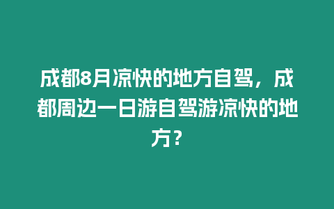 成都8月涼快的地方自駕，成都周邊一日游自駕游涼快的地方？