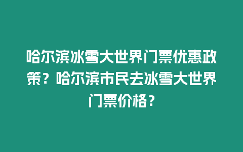 哈爾濱冰雪大世界門票優(yōu)惠政策？哈爾濱市民去冰雪大世界門票價格？