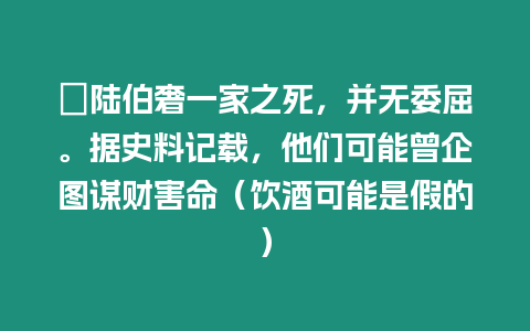 ?陸伯奢一家之死，并無委屈。據史料記載，他們可能曾企圖謀財害命（飲酒可能是假的）