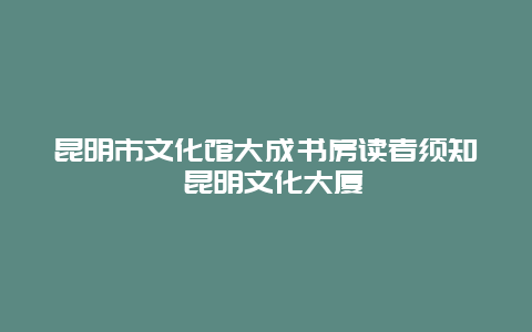 昆明市文化館大成書房讀者須知 昆明文化大廈