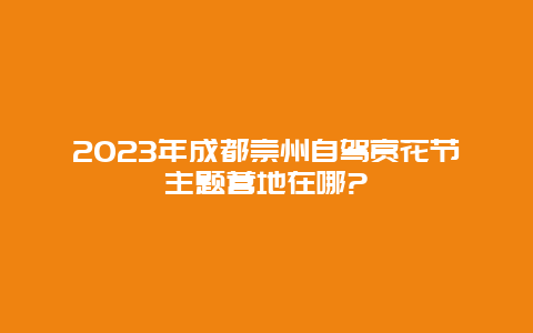 2024年成都崇州自駕賞花節(jié)主題營地在哪?