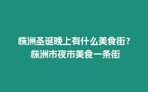 株洲圣誕晚上有什么美食街？ 株洲市夜市美食一條街