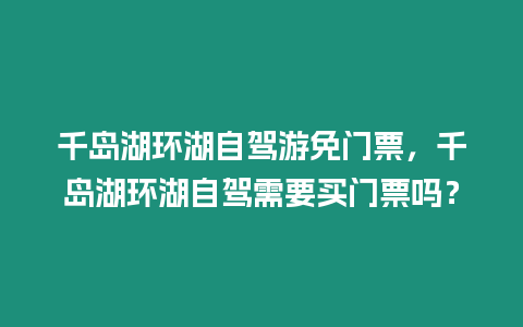 千島湖環湖自駕游免門票，千島湖環湖自駕需要買門票嗎？