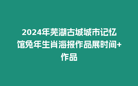 2024年蕪湖古城城市記憶館兔年生肖海報作品展時間+作品