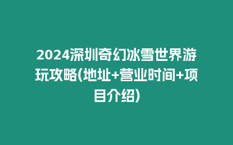 2024深圳奇幻冰雪世界游玩攻略(地址+營業(yè)時(shí)間+項(xiàng)目介紹)