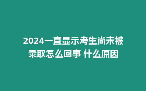 2024一直顯示考生尚未被錄取怎么回事 什么原因