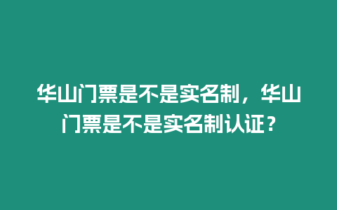 華山門票是不是實(shí)名制，華山門票是不是實(shí)名制認(rèn)證？