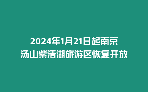 2024年1月21日起南京湯山紫清湖旅游區(qū)恢復(fù)開(kāi)放