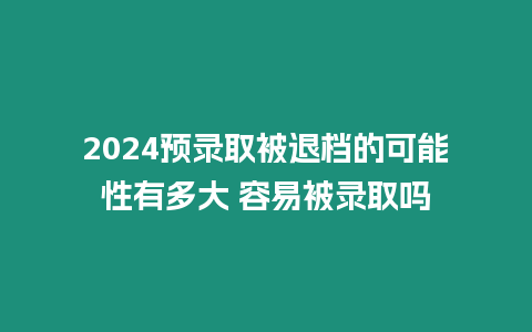 2024預錄取被退檔的可能性有多大 容易被錄取嗎