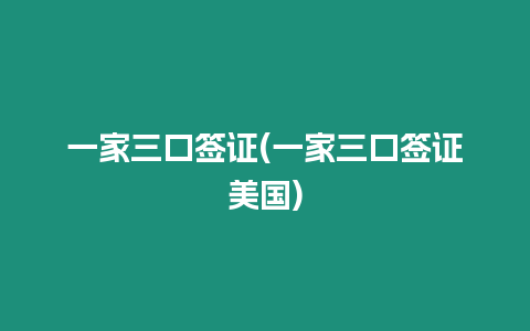 一家三口簽證(一家三口簽證美國)